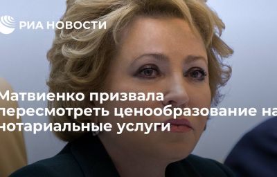 Матвиенко призвала пересмотреть ценообразование на нотариальные услуги