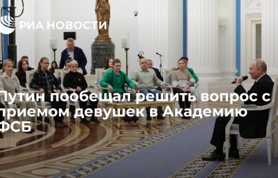 Путин пообещал решить вопрос с приемом девушек в Академию ФСБ