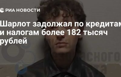 Шарлот задолжал по кредитам и налогам более 182 тысяч рублей