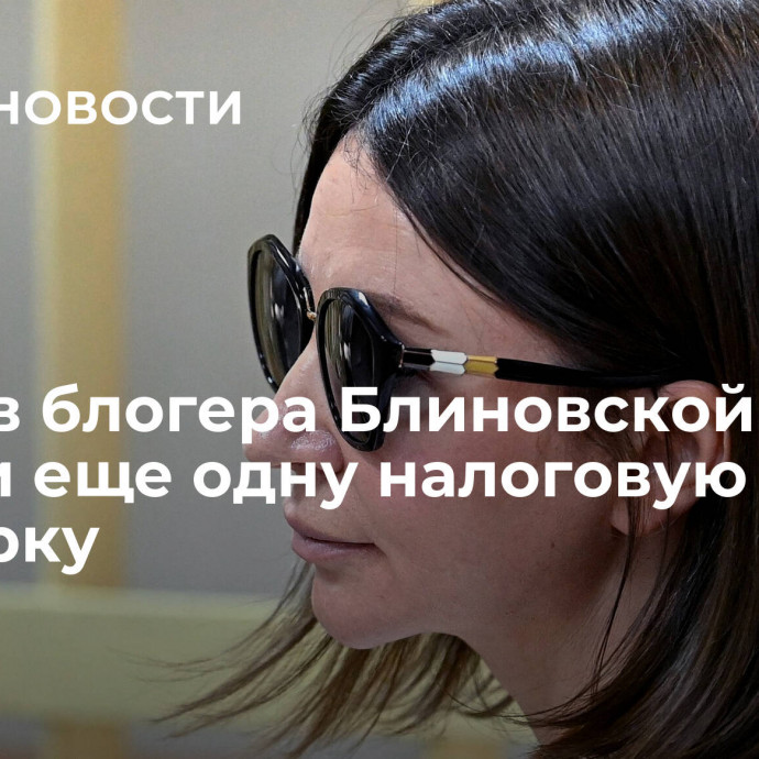 Против блогера Блиновской начали еще одну налоговую проверку