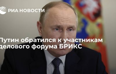 Путин обратился к участникам делового форума БРИКС