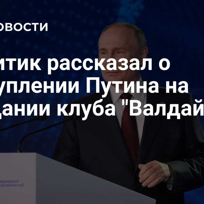 Аналитик рассказал о выступлении Путина на заседании клуба 