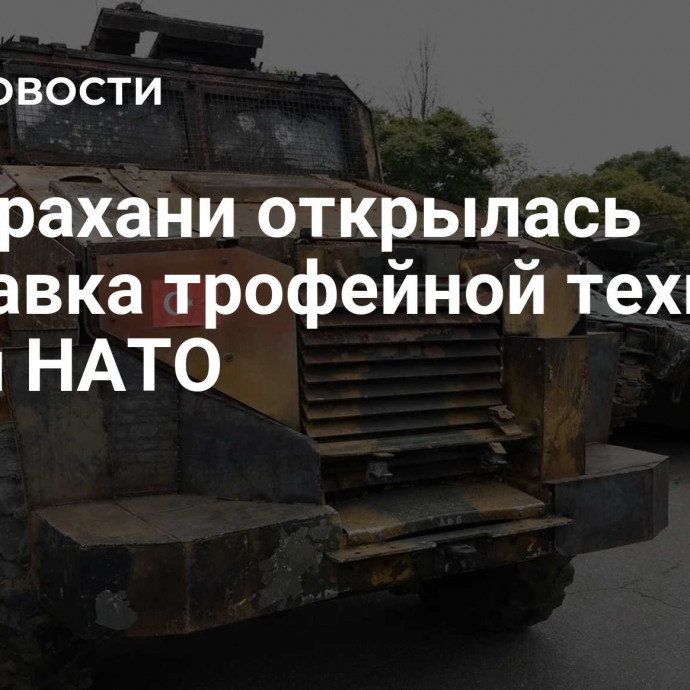 В Астрахани открылась выставка трофейной техники ВСУ и НАТО