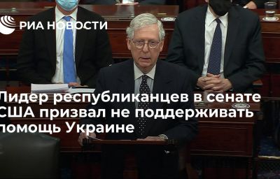 Лидер республиканцев в сенате США призвал не поддерживать помощь Украине