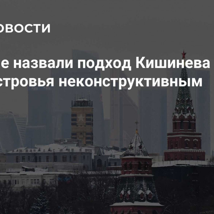 В Кремле назвали подход Кишинева к судьбе Приднестровья неконструктивным