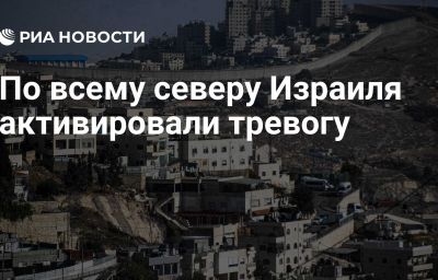 По всему северу Израиля активировали тревогу