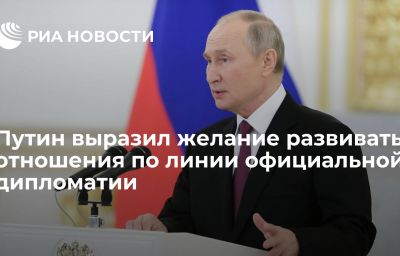 Путин выразил желание развивать отношения по линии официальной дипломатии