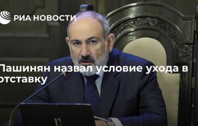 Пашинян назвал условие ухода в отставку