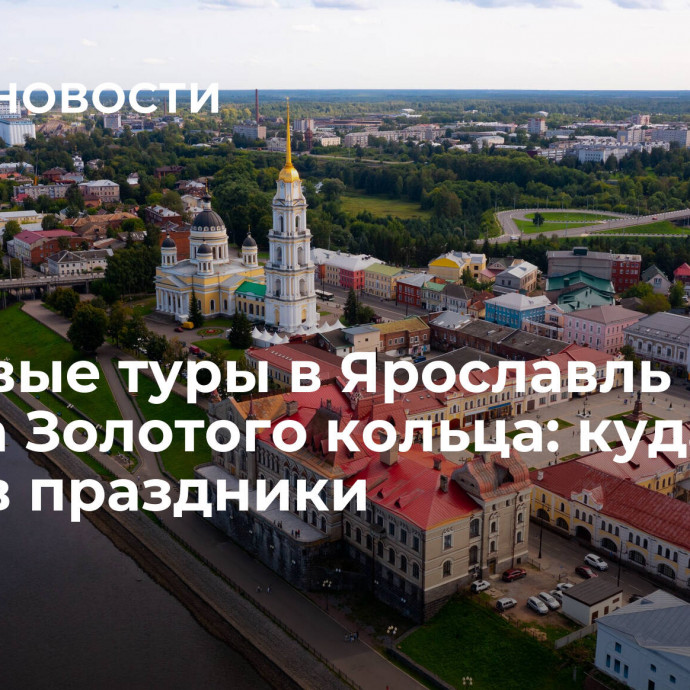 Красивые туры в Ярославль и города Золотого кольца: куда ехать в праздники