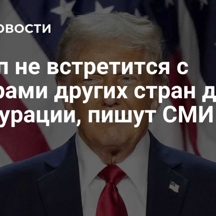 Трамп не встретится с лидерами других стран до инаугурации, пишут СМИ