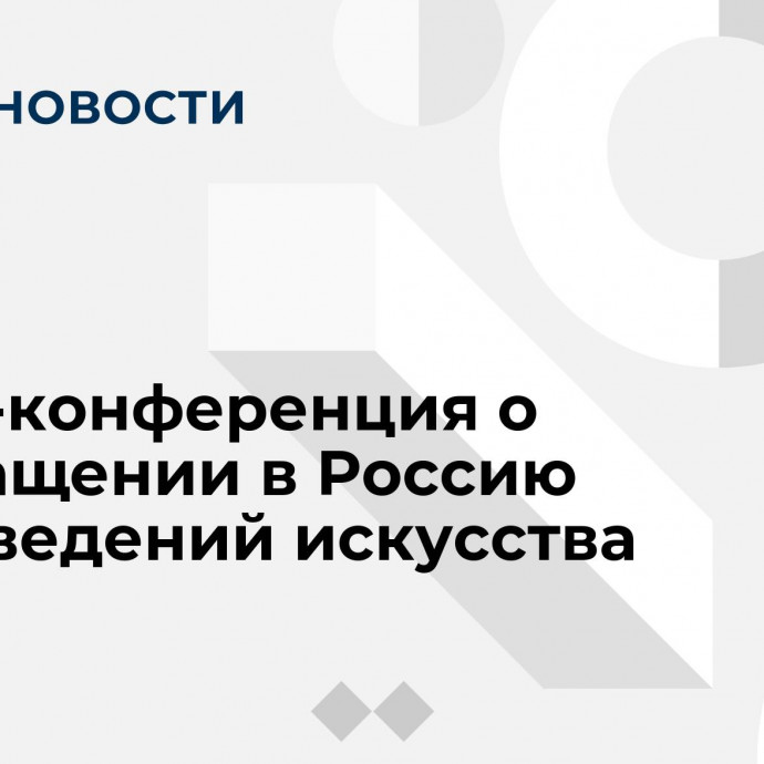 Пресс-конференция о возвращении в Россию произведений искусства