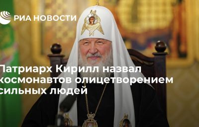 Патриарх Кирилл назвал космонавтов олицетворением сильных людей