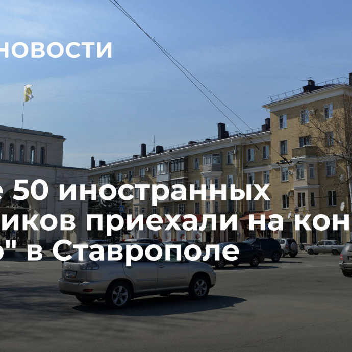 Свыше 50 иностранных участников приехали на конкурс 