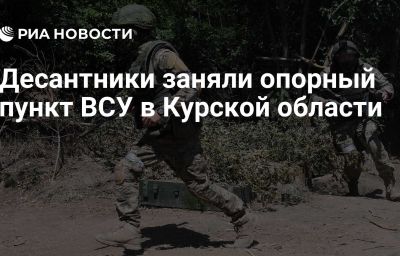 Десантники заняли опорный пункт ВСУ в Курской области