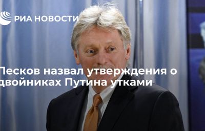 Песков назвал утверждения о двойниках Путина утками