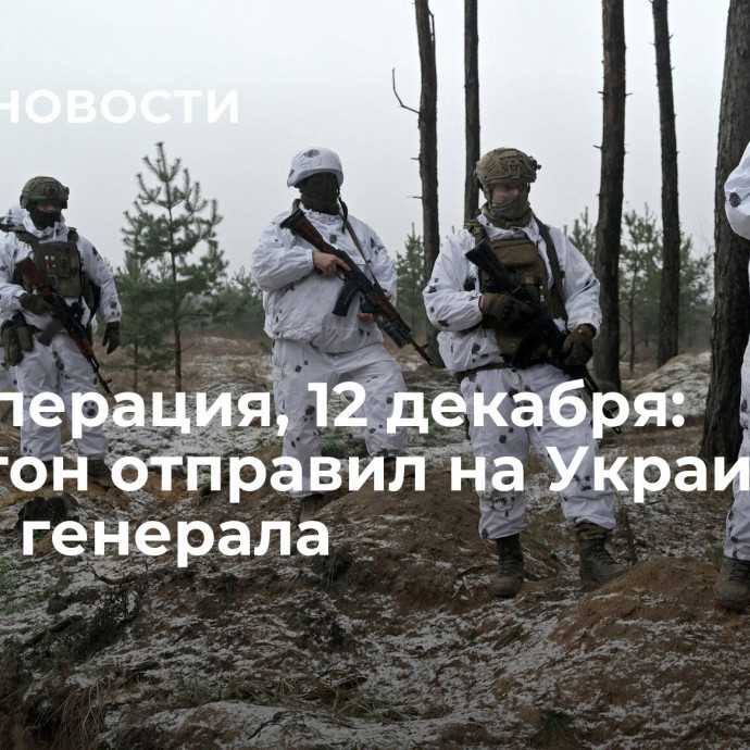 Спецоперация, 12 декабря: Пентагон отправил на Украину своего генерала