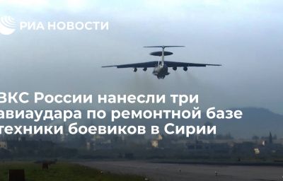 ВКС России нанесли три авиаудара по ремонтной базе техники боевиков в Сирии