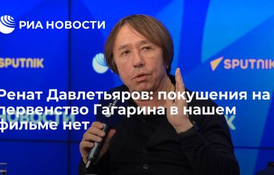 Ренат Давлетьяров: покушения на первенство Гагарина в нашем фильме нет