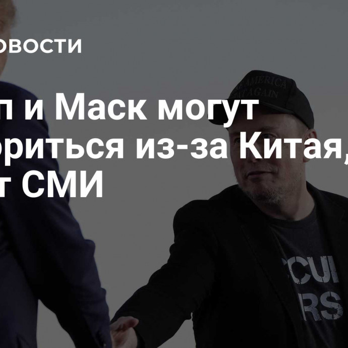 Трамп и Маск могут поссориться из-за Китая, пишут СМИ