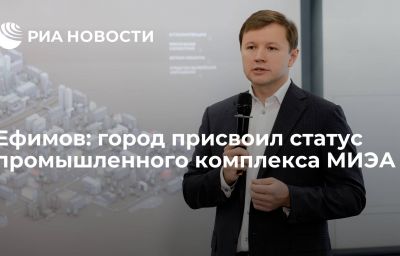 Ефимов: город присвоил статус промышленного комплекса МИЭА