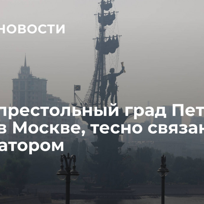 Первопрестольный град Петра: места в Москве, тесно связанные с императором