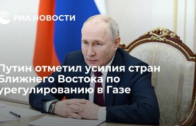 Путин отметил усилия стран Ближнего Востока по урегулированию в Газе