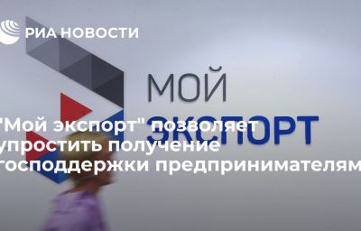 "Мой экспорт" позволяет упростить получение господдержки предпринимателям