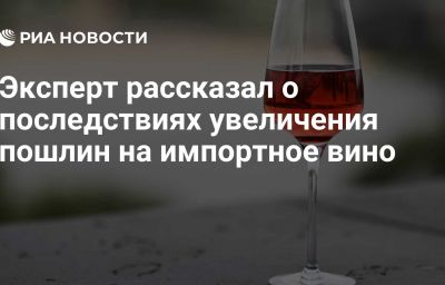 Эксперт рассказал о последствиях увеличения пошлин на импортное вино