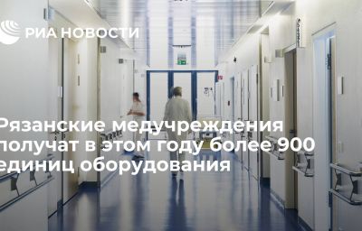 Рязанские медучреждения получат в этом году более 900 единиц оборудования