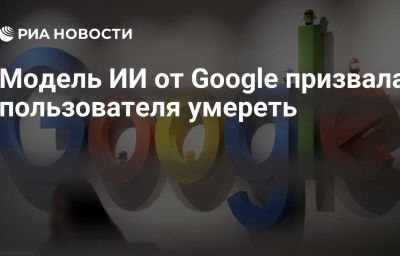 Модель ИИ от Google призвала пользователя умереть