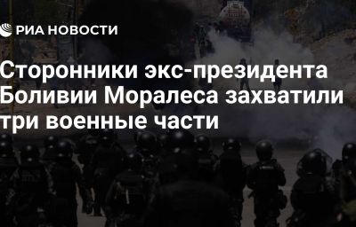 Сторонники экс-президента Боливии Моралеса захватили три военные части