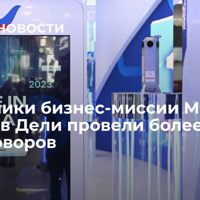 Участники бизнес-миссии Made in Russia в Дели провели более 150 переговоров