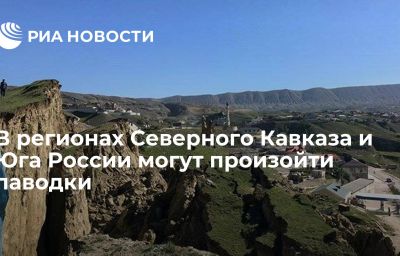 В регионах Северного Кавказа и Юга России могут произойти паводки