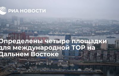 Определены четыре площадки для международной ТОР на Дальнем Востоке