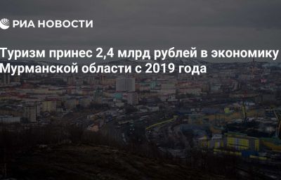 Туризм принес 2,4 млрд рублей в экономику Мурманской области с 2019 года