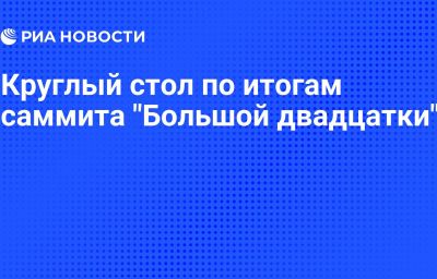 Круглый стол по итогам саммита "Большой двадцатки"