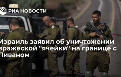 Израиль заявил об уничтожении вражеской "ячейки" на границе с Ливаном