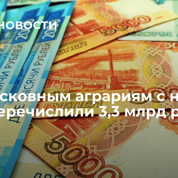 Подмосковным аграриям с начала года перечислили 3,3 млрд рублей