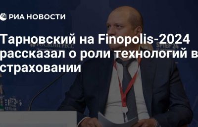 Тарновский на Finopolis-2024 рассказал о роли технологий в страховании