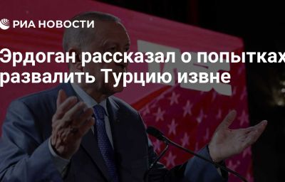 Эрдоган рассказал о попытках развалить Турцию извне