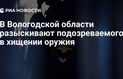 В Вологодской области разыскивают подозреваемого в хищении оружия