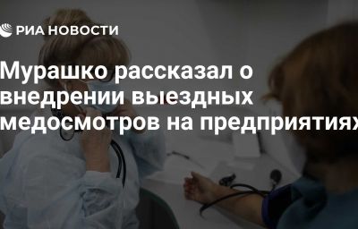 Мурашко рассказал о внедрении выездных медосмотров на предприятиях