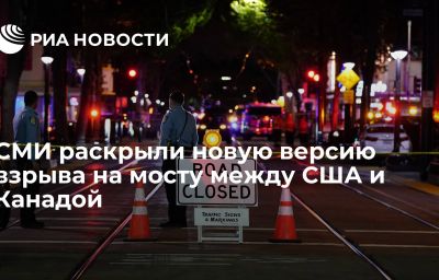 СМИ раскрыли новую версию взрыва на мосту между США и Канадой