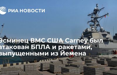 Эсминец ВМС США Carney был атакован БПЛА и ракетами, выпущенными из Йемена