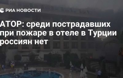 АТОР: среди пострадавших при пожаре в отеле в Турции россиян нет