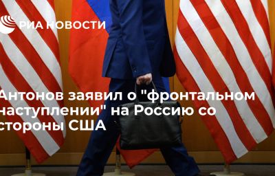 Антонов заявил о "фронтальном наступлении" на Россию со стороны США