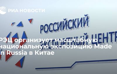 РЭЦ организует масштабную национальную экспозицию Made in Russia в Китае