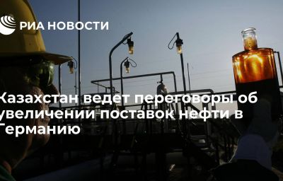 Казахстан ведет переговоры об увеличении поставок нефти в Германию