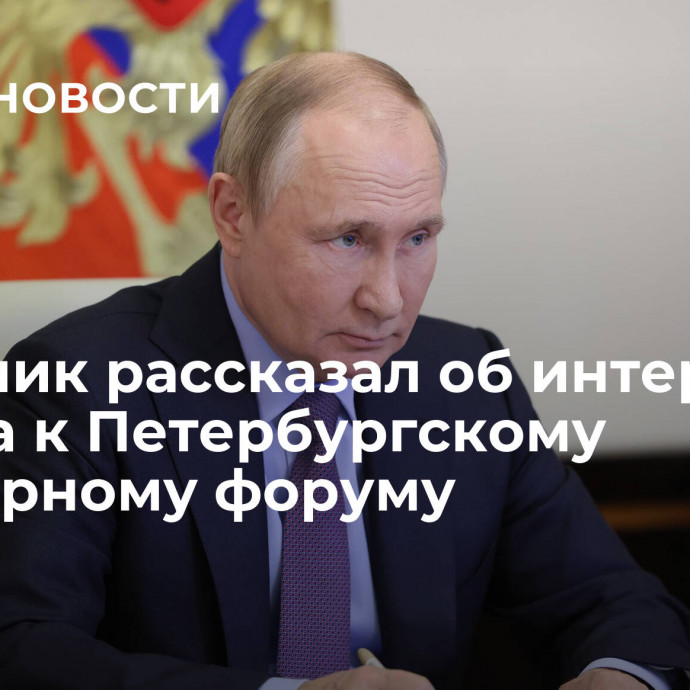 Советник рассказал об интересе Путина к Петербургскому культурному форуму