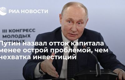 Путин назвал отток капитала менее острой проблемой, чем нехватка инвестиций